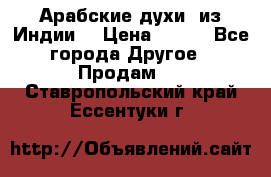 Арабские духи (из Индии) › Цена ­ 250 - Все города Другое » Продам   . Ставропольский край,Ессентуки г.